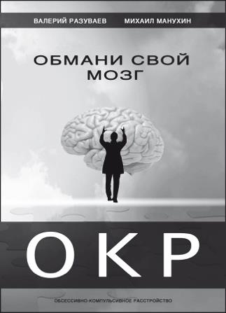 Обмани свой мозг. Обсессивно-компульсивное расстройство Обмани свой мозг. Обсессивно-компульсивное расстройство