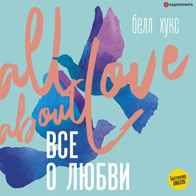 Все о любви. Как научиться любить и говорить с сердцем напрямую - Белл Хукс