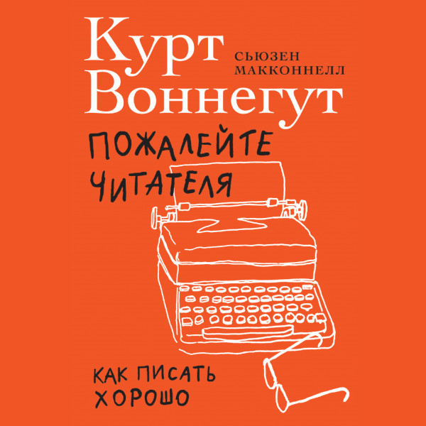 Пожалейте читателя: Как писать хорошо - Сьюзен Макконнелл, Курт Воннегут