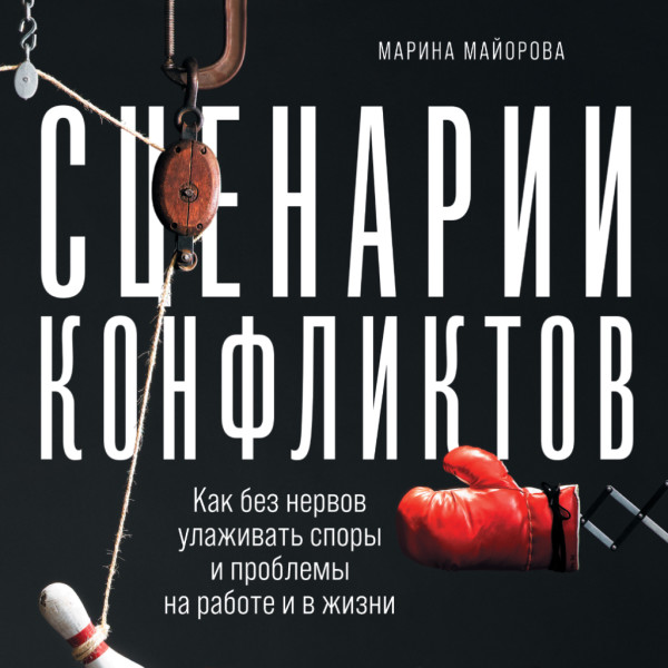 Сценарии конфликтов: Как без нервов улаживать споры и проблемы на работе и в жизни - Марина Майорова