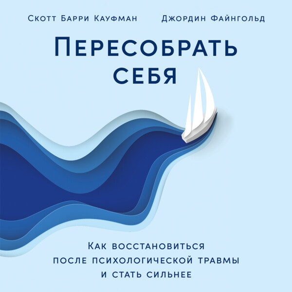 Пересобрать себя: Как восстановиться после психологической травмы и стать сильнее - Скотт Кауфман, Джордин Файнгольд