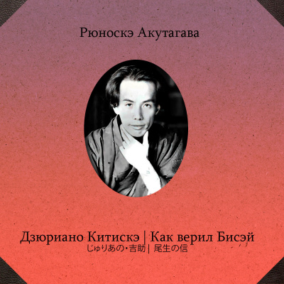 Акутагава Рюноскэ – Дзюриано Китискэ. Как верил Бисэй