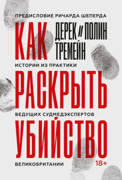 Тремейн Дерек – Как раскрыть убийство. Истории из практики ведущих судмедэкспертов Великобритании